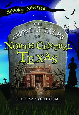 The Ghostly Tales of North Central Texas by Nordheim, Teresa