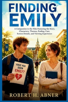 Finding Emily: A Companion to the Film Featuring the Story, Characters, Themes, Ending, Cast, Screen Details, and Viewing Experience by Abner, Robert H.