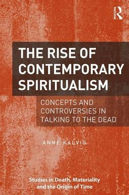 The Rise of Contemporary Spiritualism: Concepts and Controversies in Talking to the Dead by Kalvig, Anne
