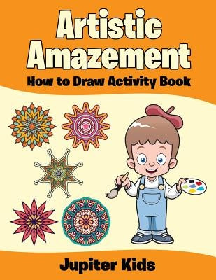 Artistic Amazement: How to Draw Activity Book by Jupiter Kids