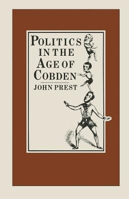 Politics in the Age of Cobden by Prest, John