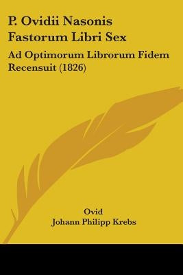 P. Ovidii Nasonis Fastorum Libri Sex: Ad Optimorum Librorum Fidem Recensuit (1826) by Ovid