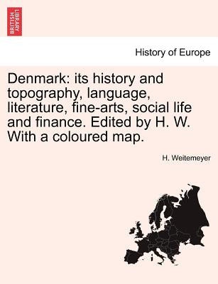 Denmark: Its History and Topography, Language, Literature, Fine-Arts, Social Life and Finance. Edited by H. W. with a Coloured by Weitemeyer, H.