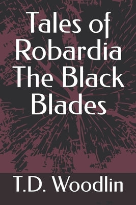 Tales of Robardia The Black Blades by Woodlin, T. D. Woodlin