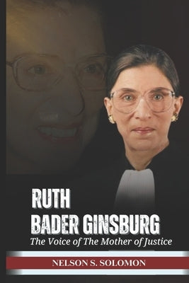 Ruth Bader Ginsburg: The Voice Of The Mother Of Justice by Solomon, Nelson