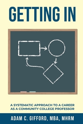 Getting In: A Systematic Approach to a Career as a Community College Professor by Gifford, Adam C.