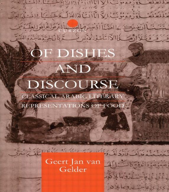 Of Dishes and Discourse: Classical Arabic Literary Representations of Food by Gelder, Geert Jan Van