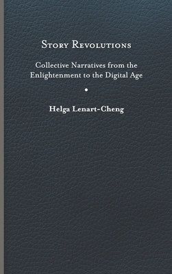 Story Revolutions: Collective Narratives from the Enlightenment to the Digital Age by Lenart-Cheng, Helga