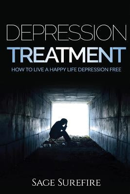 Depression Treatment: How To Live A Happy Life Depression Free - Depression And Anxiety Free Depression Treatment And Depression Cure by Surefire, Sage