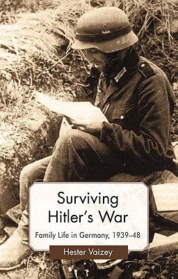 Surviving Hitler's War: Family Life in Germany, 1939-48 by Vaizey, H.