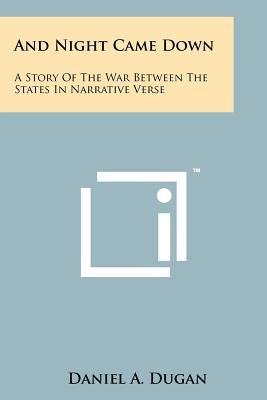 And Night Came Down: A Story of the War Between the States in Narrative Verse by Dugan, Daniel A.