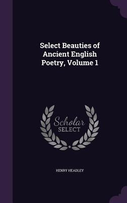 Select Beauties of Ancient English Poetry, Volume 1 by Headley, Henry