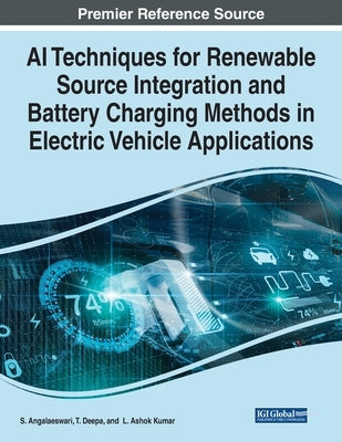 AI Techniques for Renewable Source Integration and Battery Charging Methods in Electric Vehicle Applications by Angalaeswari, S.