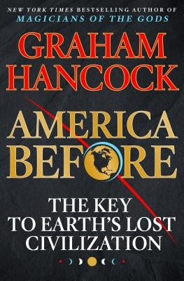 America Before: The Key to Earth's Lost Civilization by Hancock, Graham