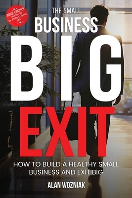 The Small Business Big Exit by Wozniak, Alan