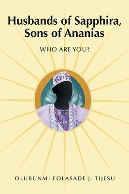 Husbands of Sapphira, Sons of Ananias: Who Are You? by Tijesu, Olubunmi Folasade J.