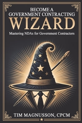 Become a Government Contracting Wizard Mastering NDAs for Government Contractors by Magnusson, Tim
