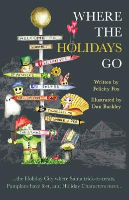 Where the Holidays Go: ...the Holiday City where Santa trick-or-treats, Pumpkins have feet, and Holiday Characters meet... by Fox, Felicity