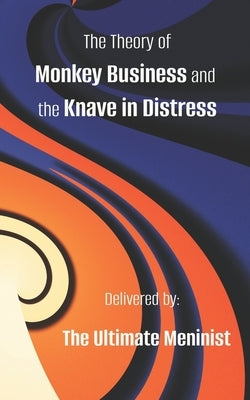 The Theory of Monkey Business and the Knave in Distress: Delivered by: The Ultimate Meninist by Abdalla, Haitham