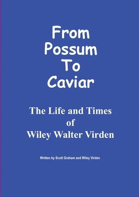 From Possum to Caviar: Life and Time of Wiley W. Virden by Graham, Scott