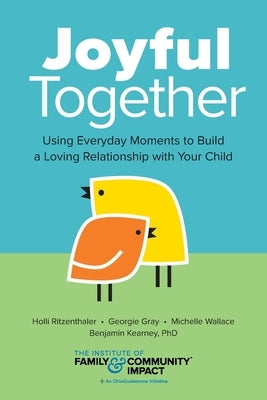 Joyful Together: Using Everyday Moments to Build a Loving Relationship with Your Child by Gray, Georgie