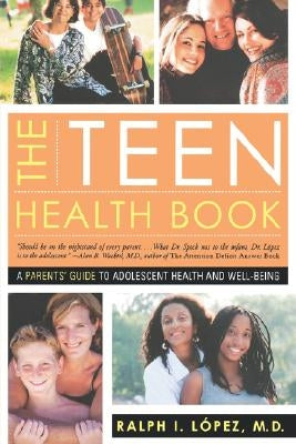 The Teen Health Book: A Parent's Guide to Adolescent Health and Well-Being by Lopez, Ralph