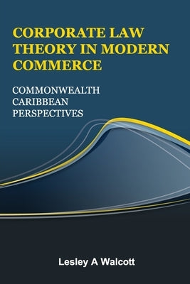 Corporate Law Theory in Modern Commerce: Commonwealth Caribbean Perspectives by Walcott, Lesley A.
