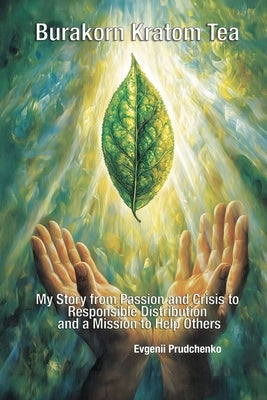 Burakorn Kratom Tea: My Story from Passion and Crisis to Responsible Distribution and a Mission to Help Others by Prudchenko, Evgenii