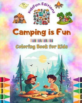 Camping is Fun - Coloring Book for Kids - Creative and Cheerful Illustrations to Encourage a Love of the Outdoors: Funny Collection of Adorable Campin by Editions, Kidsfun