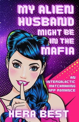 My Alien Husband Might Be in the Mafia: an Inter-Galactic Matchmaking App Romance by Best, Hera
