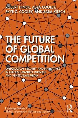 The Future of Global Competition: Ontological Security and Narratives in Chinese, Iranian, Russian, and Venezuelan Media by Hinck, Robert