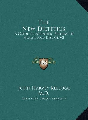 The New Dietetics: A Guide to Scientific Feeding in Health and Disease V2 by Kellogg, John Harvey