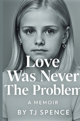 Love Was Never The Problem by Spence, T. J.