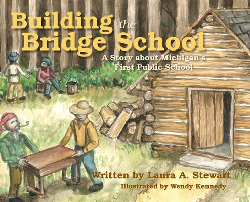 Building the Bridge School: A Story about Michigan's First Public School by Stewart, Laura A.