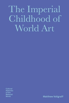 The Imperial Childhood of World Art by Vollgraff, Matthew
