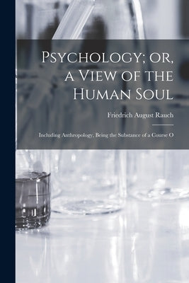 Psychology; or, a View of the Human Soul: Including Anthropology, Being the Substance of a Course O by Rauch, Friedrich August