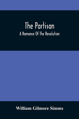 The Partisan; A Romance Of The Revolution by Gilmore Simms, William