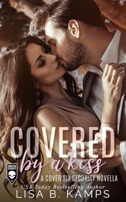Covered by a Kiss: A Cover Six Security Novella by Kamps, Lisa B.