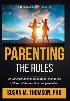 Parenting: The Rules: 20 transformational precepts to change the children of the world in one generation by Thomson, Susan M.