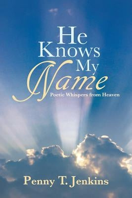 He Knows My Name: Poetic Whispers from Heaven by Jenkins, Penny T.