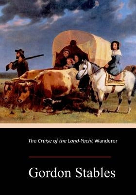 The Cruise of the Land-Yacht Wanderer by Stables, Gordon