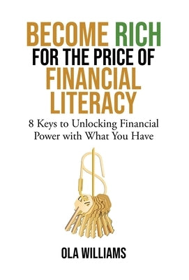 Become Rich for the Price of Financial Literacy: 8 Keys to Unlocking Financial Power With What You Have by Williams, Ola