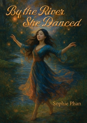 By the River She Danced by Phan, Sophie Thi