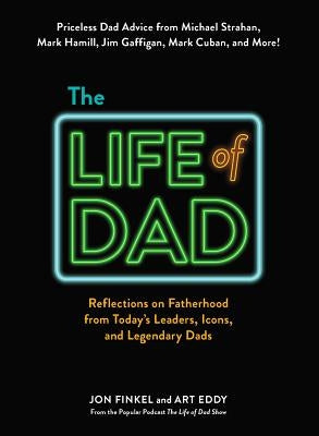 The Life of Dad: Reflections on Fatherhood from Today's Leaders, Icons, and Legendary Dads by Finkel, Jon