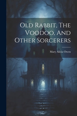Old Rabbit, The Voodoo, And Other Sorcerers by Owen, Mary Alicia