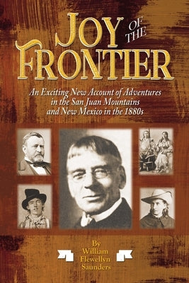 Joy of the Frontier: An Exciting New Account of Adventures in the San Juan Mounts and New Mexico in the 1880s by Saunders, William Flewellyn