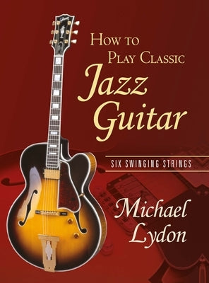 How To Play Classic Jazz Guitar: Six Swinging Strings by Lydon, Michael