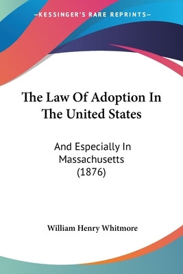 The Law Of Adoption In The United States: And Especially In Massachusetts (1876) by Whitmore, William Henry