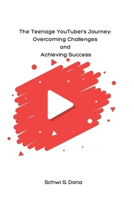The Teenage YouTuber's Journey: Overcoming Challenges and Achieving Success by Dona, Schwi S.