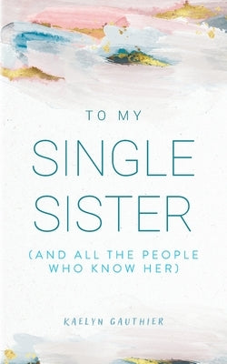 To My Single Sister: (And All the People Who Know Her) by Gauthier, Kaelyn